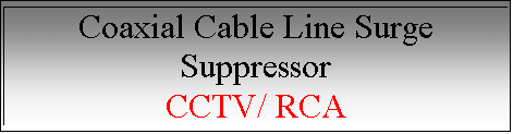 Text Box: Coaxial Cable Line Surge Suppressor
CCTV/ RCA
