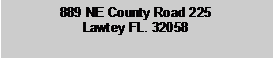 Text Box: 889 NE County Road 225Lawtey FL. 32058