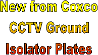 New from Coxco
CCTV Ground
Isolator Plates