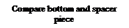 Text Box: Compare bottom and spacer piece